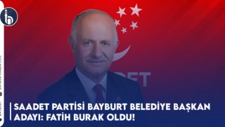 Saadet Partisi Bayburt Belediye Başkan Adayı: Fatih Burak Oldu!