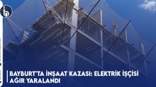 Bayburt'ta İnşaat Kazası: Elektrik İşçisi Ağır Yaralandı