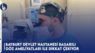 Bayburt Devlet Hastanesi Başarılı Göz Ameliyatları İle Dikkat Çekiyor