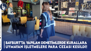 Bayburt'ta Yapılan Denetimlerde Kurallara Uymayan İşletmelere Para Cezası Kesildi!