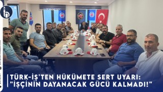 TÜRK-İŞ'ten Hükümete Sert Uyarı: "İşçinin Dayanacak Gücü Kalmadı!"