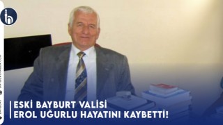 Eski Bayburt Valisi Erol Uğurlu Hayatını Kaybetti!