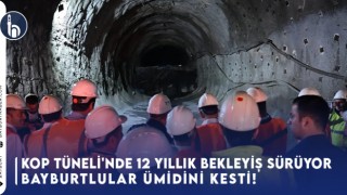 Kop Tüneli'nde 12 Yıllık Bekleyiş Sürüyor BAYBURTLULAR ÜMİDİNİ KESTİ!