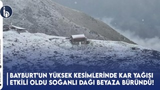 Bayburt'un Yüksek Kesimlerinde Kar Yağışı Etkili Oldu: Soğanlı Dağı Beyaza Büründü!