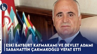 Eski Bayburt Kaymakamı ve Devlet Adamı Sabahattin Çakmakoğlu Vefat Etti!