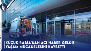 Küçük Rabia'dan Acı Haber Geldi! Yaşam Mücadelesini Kaybetti