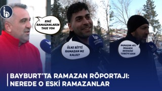 Bayburt’ta Ramazan Röportajı: Nerede O Eski Ramazanlar