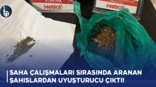 Saha çalışmaları sırasında aranan şahıslardan uyuşturucu çıktı!