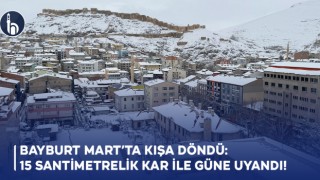 Bayburt Mart’ta Kışa Döndü: 15 Santimetrelik Kar İle Güne Uyandı!