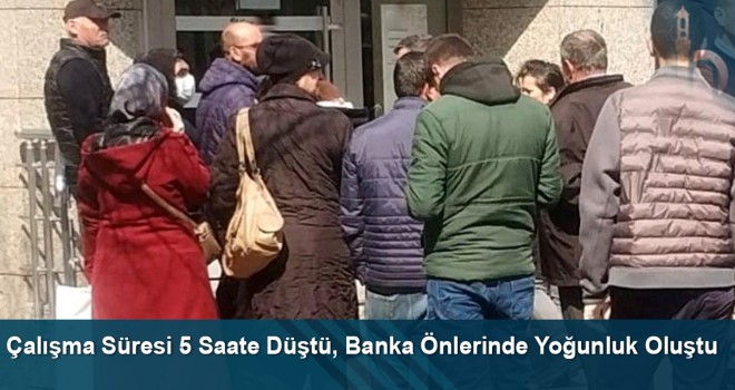 Çalışma Süresi 5 Saate Düştü, Banka Önlerinde Yoğunluk Oluştu