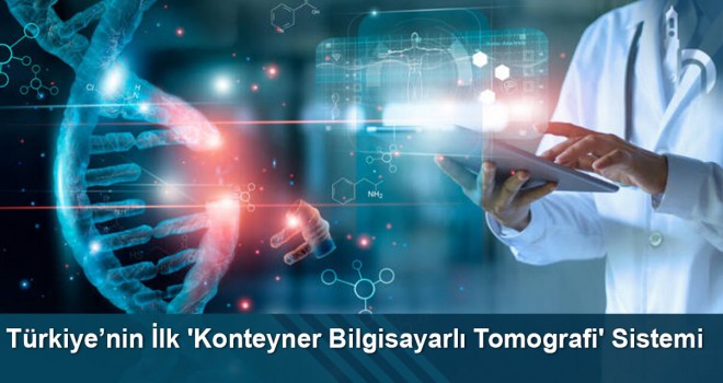 Türkiye’nin İlk 'Konteyner Bilgisayarlı Tomografi' Sistemi