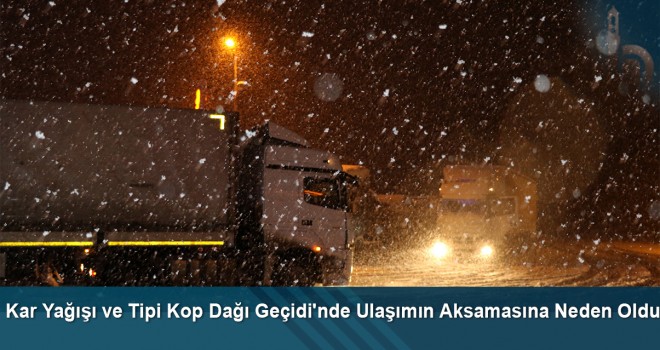 Kar Yağışı ve Tipi Kop Dağı Geçidi'nde Ulaşımın Aksamasına Neden Oldu