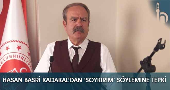 Hasan Basri Kadakal’dan ‘SOYKIRIM’ Söylemine Tepki