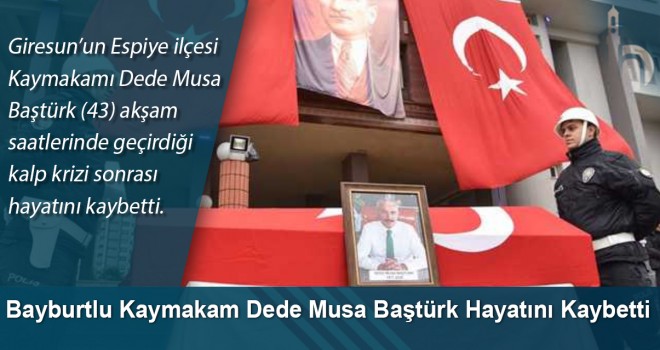 Bayburtlu Kaymakam Dede Musa Baştürk Hayatını Kaybetti