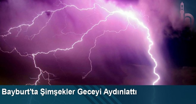 Bayburt'ta Şimşekler Geceyi Aydınlattı