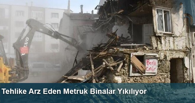 Tehlike Arz Eden Metruk Binalar Yıkılıyor