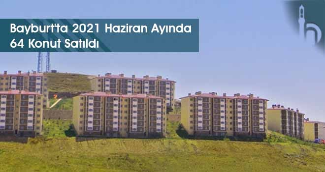 Bayburt'ta 2021 Haziran Ayında 64 Konut Satıldı