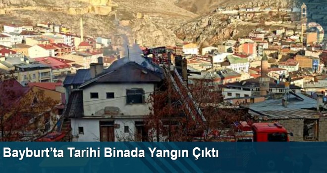 Bayburt’ta Tarihi Binada Yangın Çıktı