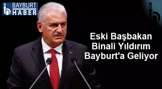 Eski Başbakan Binali Yıldırım Bayburt'a Geliyor