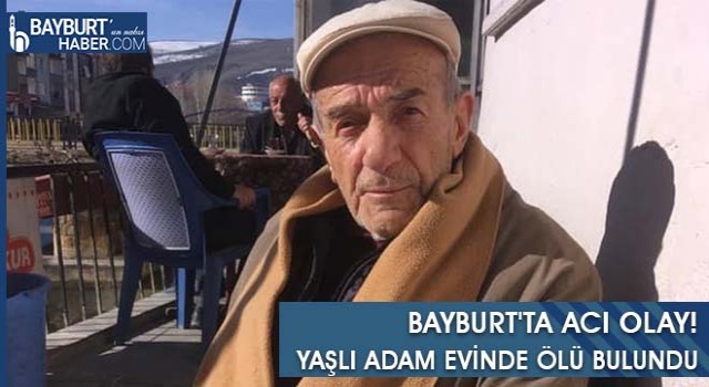 Bayburt'ta Acı Olay! Yaşlı Adam Evinde Ölü Bulundu