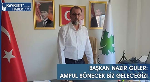 Başkan Nazir Güler: Ampul Sönecek Biz Geleceğiz!