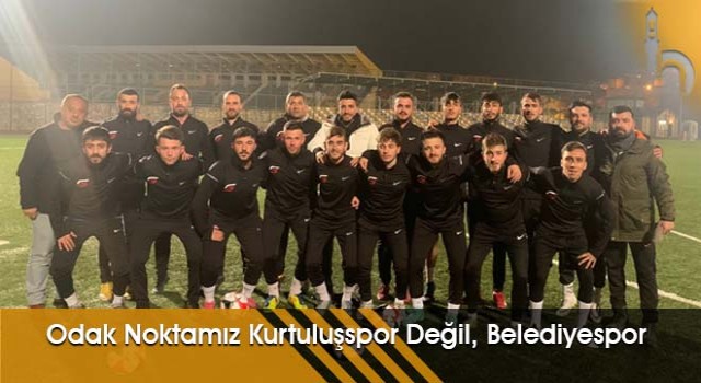 Odak Noktamız Kurtuluşspor Değil, Belediyespor