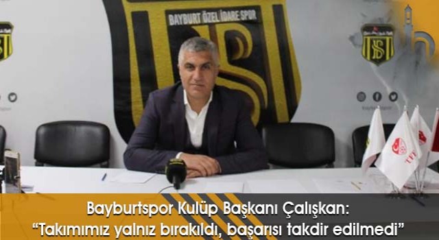 Bayburtspor Kulüp Başkanı Çalışkan: “Takımımız Yalnız Bırakıldı, Başarısı Takdir Edilmedi”