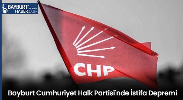 Bayburt Cumhuriyet Halk Partisi'nde İstifa Depremi