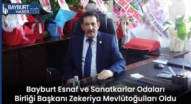 Bayburt Esnaf ve Sanatkarlar Odaları Birliği Başkanı Zekeriya Mevlütoğulları Oldu