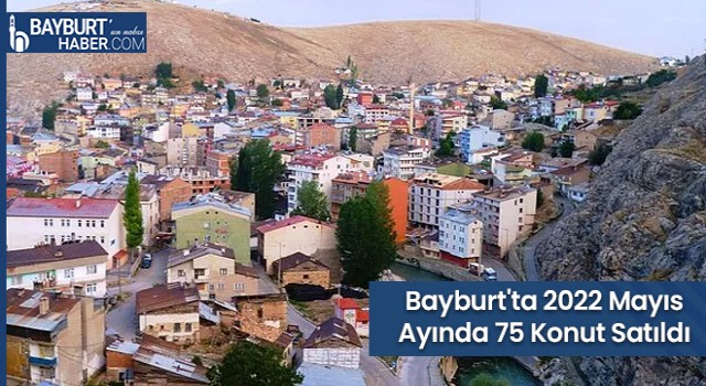 Bayburt'ta 2022 Mayıs Ayında 75 Konut Satıldı