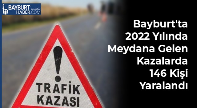 Bayburt'ta 2022 Yılında Meydana Gelen Kazalarda 146 Kişi Yaralandı