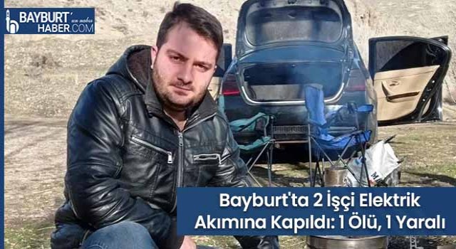 Bayburt'ta 2 İşçi Elektrik Akımına Kapıldı: 1 Ölü, 1 Yaralı