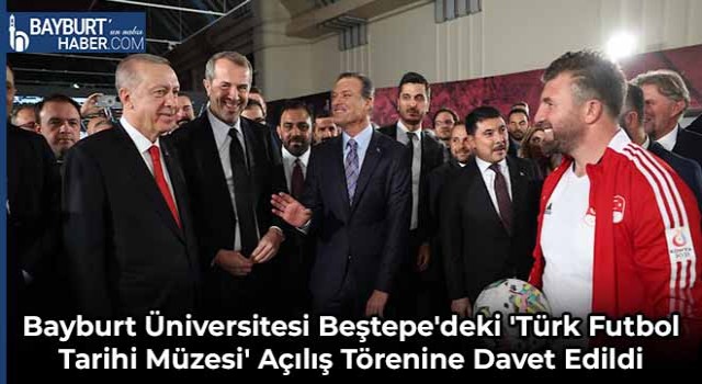 Bayburt Üniversitesi Beştepe'deki 'Türk Futbol Tarihi Müzesi' Açılış Törenine Davet Edildi