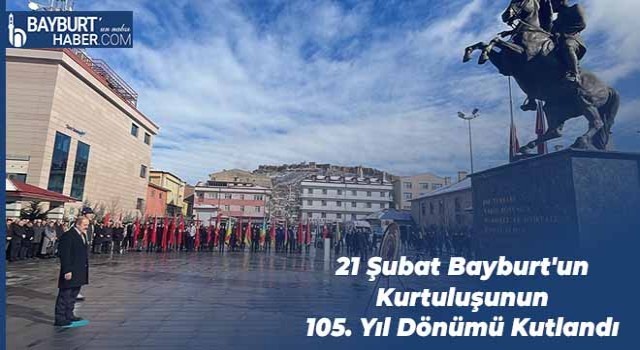 21 Şubat Bayburt'un Kurtuluşunun 105. Yıl Dönümü Kutlandı