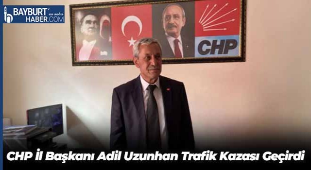 CHP İl Başkanı Adil Uzunhan Trafik Kazası Geçirdi