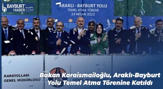 Bakan Karaismailoğlu, Araklı-Bayburt Yolu Temel Atma Törenine Katıldı