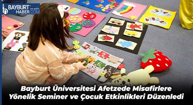 Bayburt Üniversitesi Afetzede Misafirlere Yönelik Seminer ve Çocuk Etkinlikleri Düzenledi