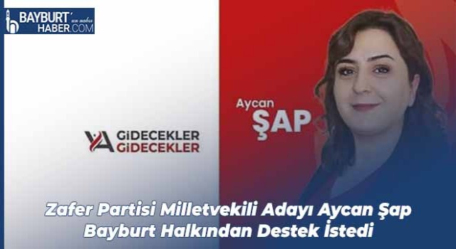 Zafer Partisi Milletvekili Adayı Aycan Şap Bayburt Halkından Destek İstedi