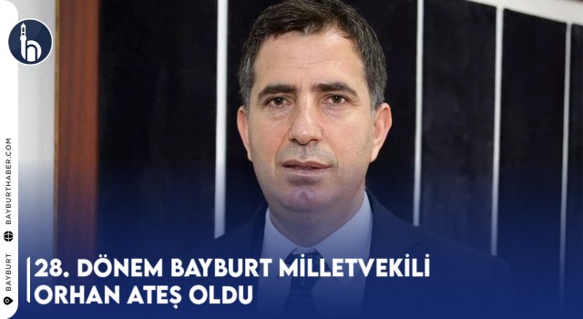 28. Dönem Bayburt Milletvekili Orhan Ateş Oldu