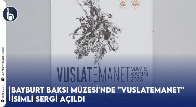 Bayburt Baksı Müzesi'nde "VuslatEmanet" İsimli Sergi Açıldı