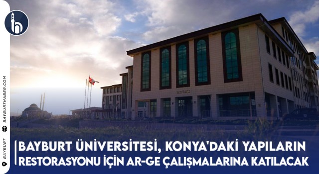 Bayburt Üniversitesi, Konya'daki Tarihi Yapıların Restorasyonu İçin Ar-Ge Çalışmalarına Katılacak