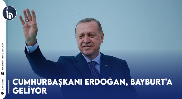 Cumhurbaşkanı Erdoğan, Bayburt'a Geliyor