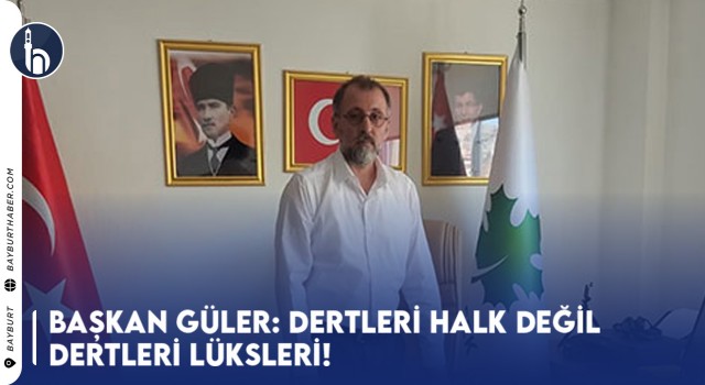 Başkan Güler: Dertleri Halk Değil Dertleri Lüksleri!