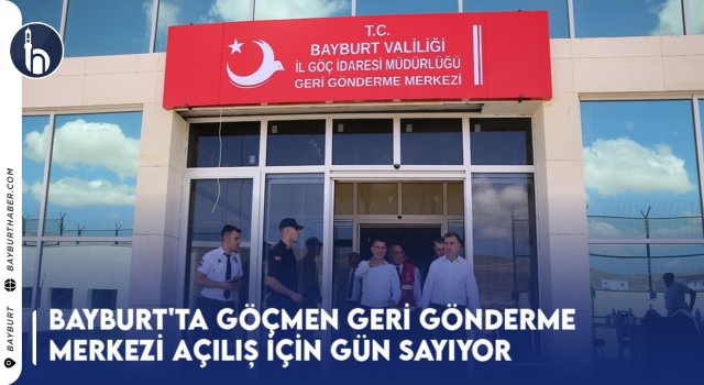 Bayburt'ta Göçmen Geri Gönderme Merkezi Açılış İçin Gün Sayıyor