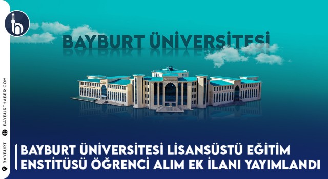 Bayburt Üniversitesi Lisansüstü Eğitim Enstitüsü Öğrenci Alım Ek İlanı Yayımlandı