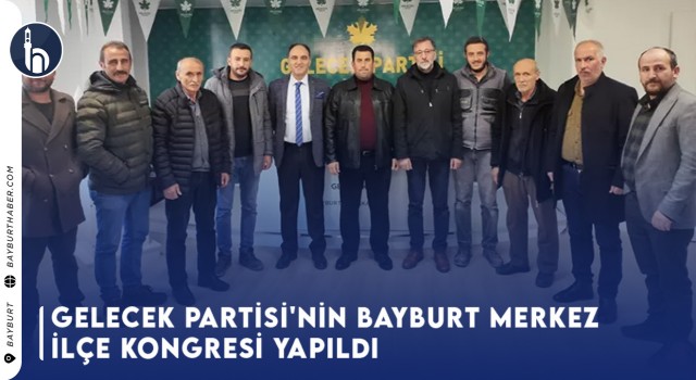 Gelecek Partisi'nin Bayburt Merkez İlçe Kongresi Yapıldı