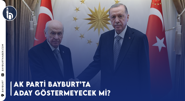 Ak Parti Bayburt'ta Aday Göstermeyecek Mi?