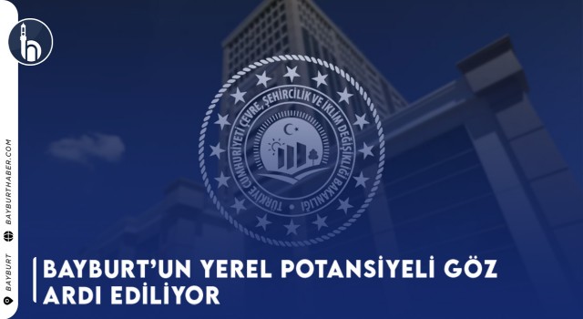 Bayburt’un Yerel Potansiyeli Göz Ardı Ediliyor