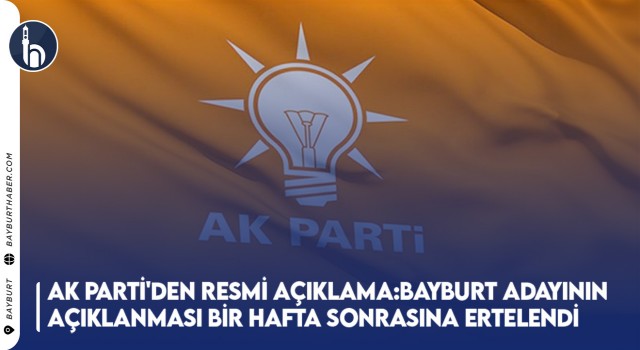 AK Parti'den Resmi Açıklama: Bayburt Adayının Açıklanması Bir Hafta Sonrasına Ertelendi