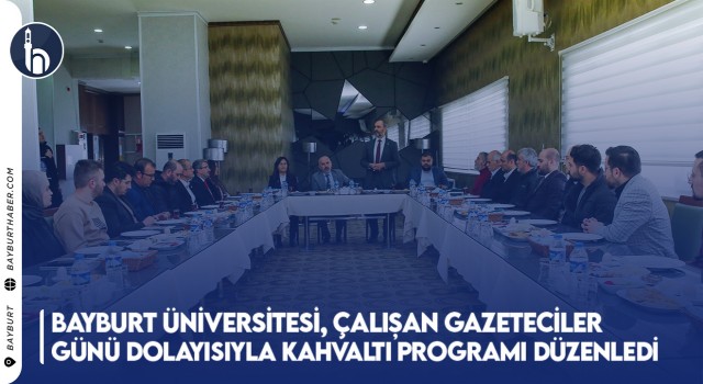 Bayburt Üniversitesi, Çalışan Gazeteciler Günü Dolayısıyla Kahvaltı Programı Düzenledi